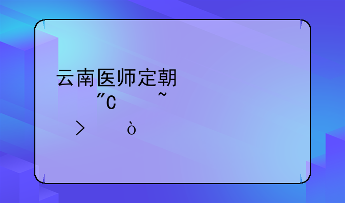 云南医师定期考核成绩查询入口？