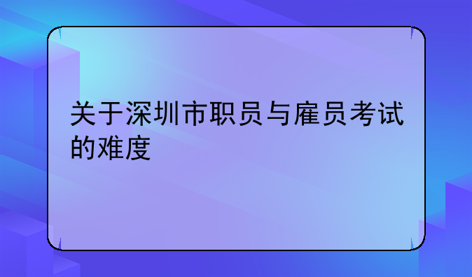 关于深圳市职员与雇员考试的难度