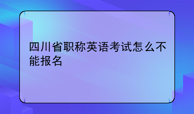 四川省职称英语考试怎么不能报名