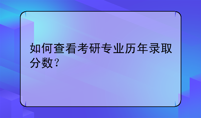 如何查看考研专业历年录取分数？