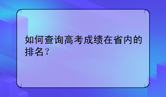 如何查询高考成绩在省内的排名？