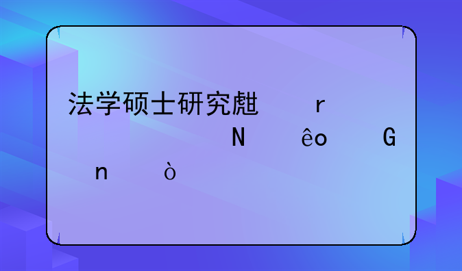 法学硕士研究生需要考哪些科目？