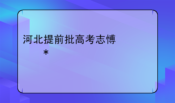 河北提前批高考志愿填报详细步骤
