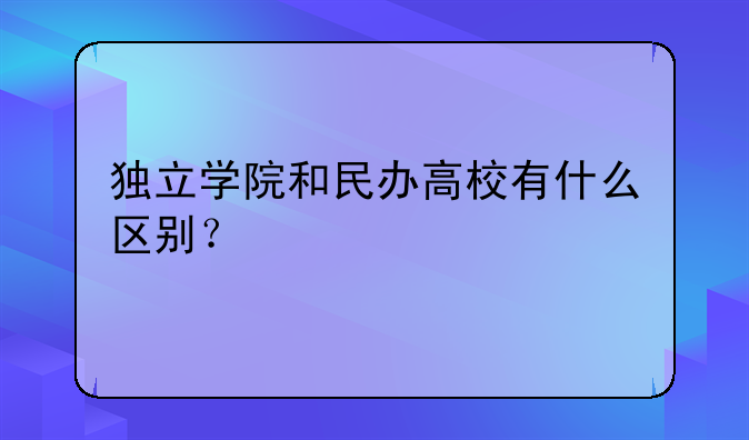 独立学院和民办高校有什么区别？