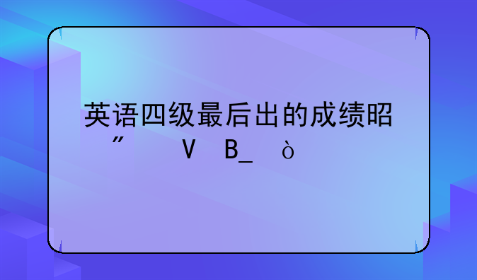 英语四级最后出的成绩是分数吗？