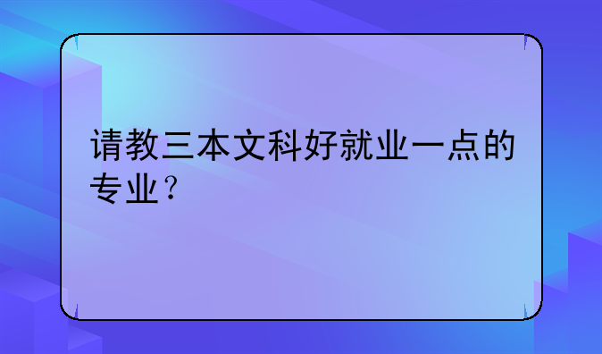 请教三本文科好就业一点的专业？