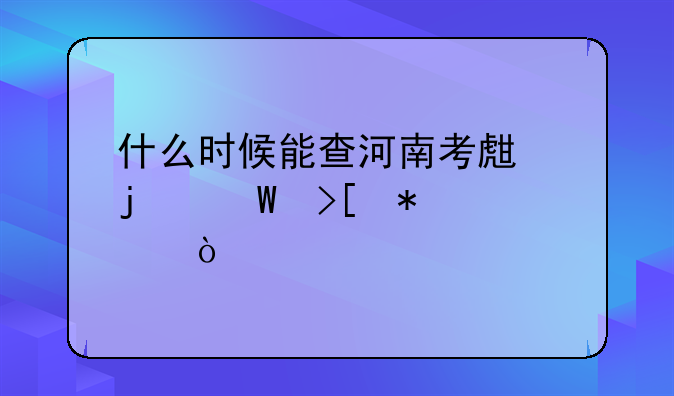 什么时候能查河南考生的录取状态？