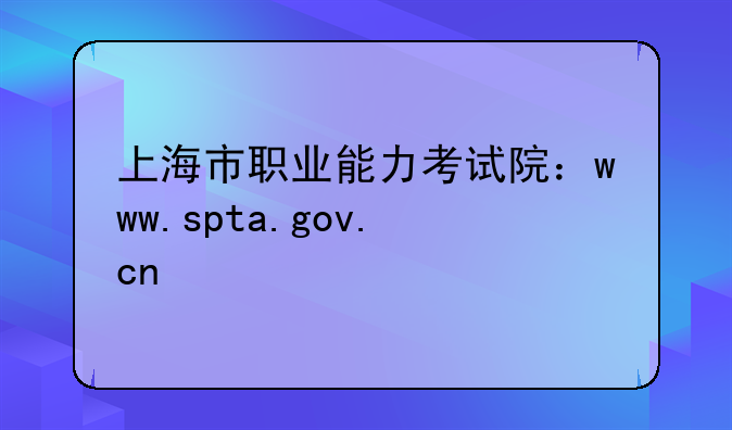 上海市职业能力考试院：www.spta.gov.cn