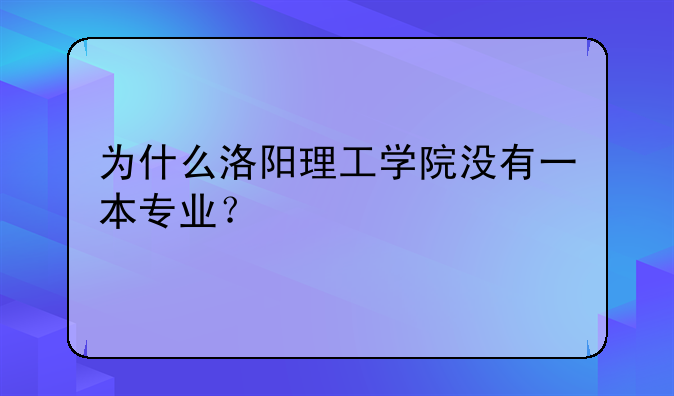 为什么洛阳理工学院没有一本专业？