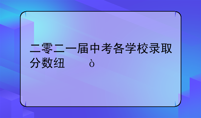 二零二一届中考各学校录取分数线？