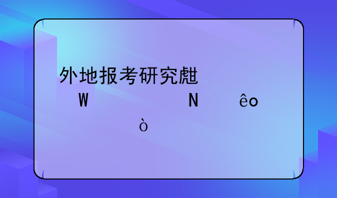 外地报考研究生考试要带哪些证件？