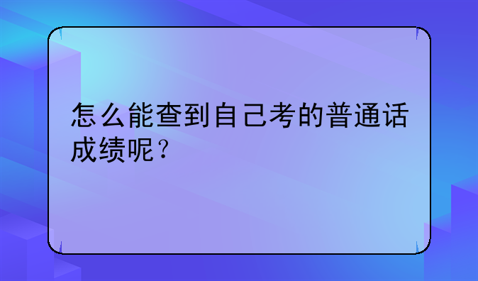 怎么能查到自己考的普通话成绩呢？