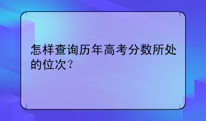 怎样查询历年高考分数所处的位次？