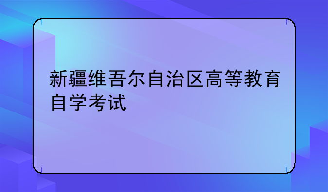 新疆维吾尔自治区高等教育自学考试