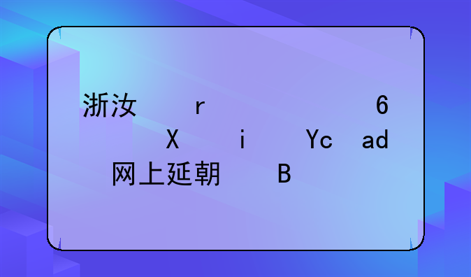 浙江省居住证到期可以网上延期吗？