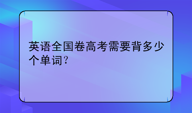 英语全国卷高考需要背多少个单词？