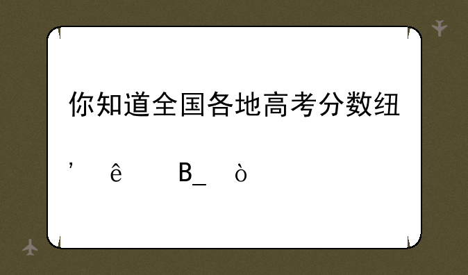你知道全国各地高考分数线出炉了吗？