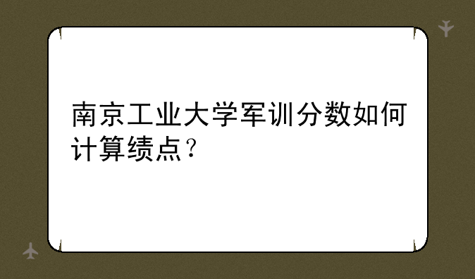 南京工业大学军训分数如何计算绩点？