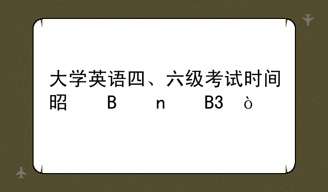 大学英语四、六级考试时间是否相同？