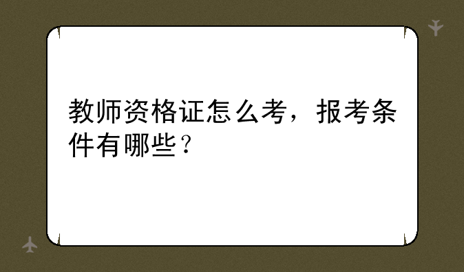教师资格证怎么考，报考条件有哪些？