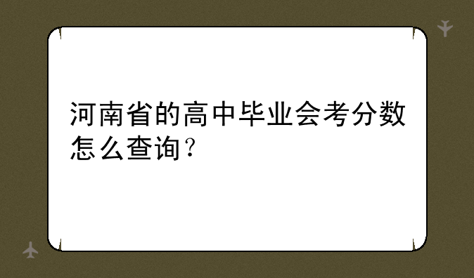 河南省的高中毕业会考分数怎么查询？