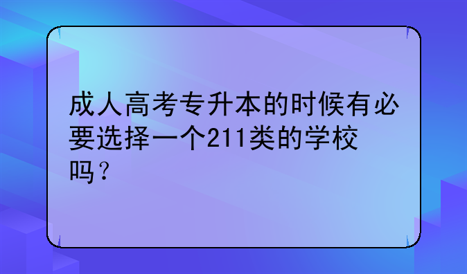 成人高考专升本的时候有必要选择一个211类的学校吗？