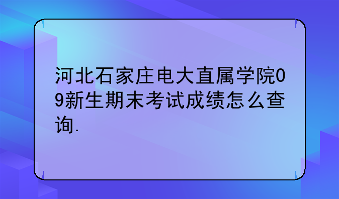 河北石家庄电大直属学院09新生期末考试成绩怎么查询.