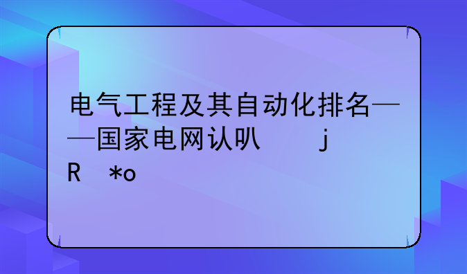 电气工程及其自动化排名——国家电网认可的电力学校
