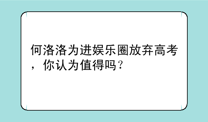 何洛洛为进娱乐圈放弃高考，你认为值得吗？