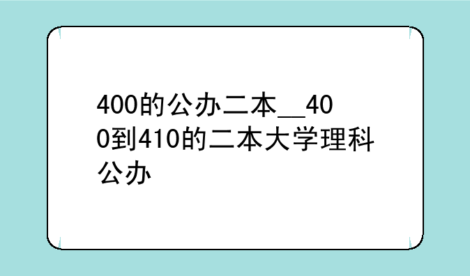 400的公办二本__400到410的二本大学理科公办