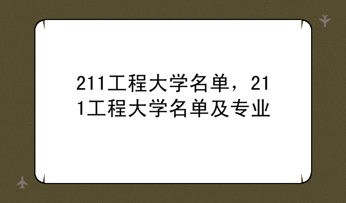 211工程大学名单，211工程大学名单及专业