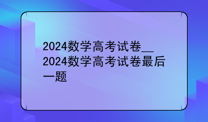 2024数学高考试卷__2024数学高考试卷最后一题