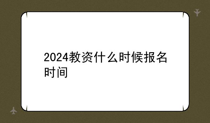 2024教资什么时候报名时间