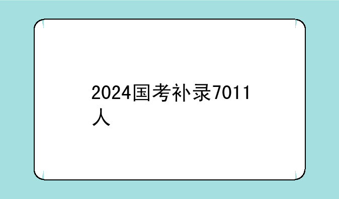2024国考补录7011人
