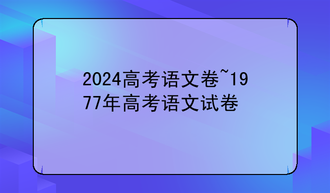 2024高考语文卷~1977年高考语文试卷