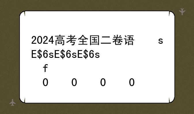 2024高考全国二卷语文、2024高考全国一卷语文