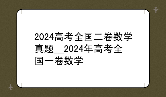 2024高考全国二卷数学真题__2024年高考全国一卷数学