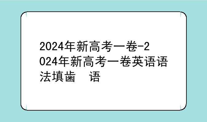 2024年新高考一卷-2024年新高考一卷英语语法填空