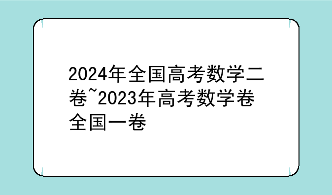 2024年全国高考数学二卷~2023年高考数学卷全国一卷