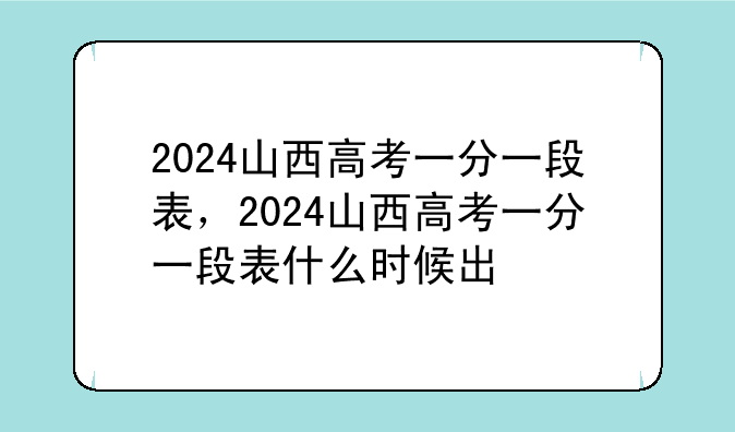 2024山西高考一分一段表，2024山西高考一分一段表什么时候出