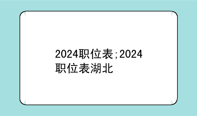 2024职位表;2024职位表湖北