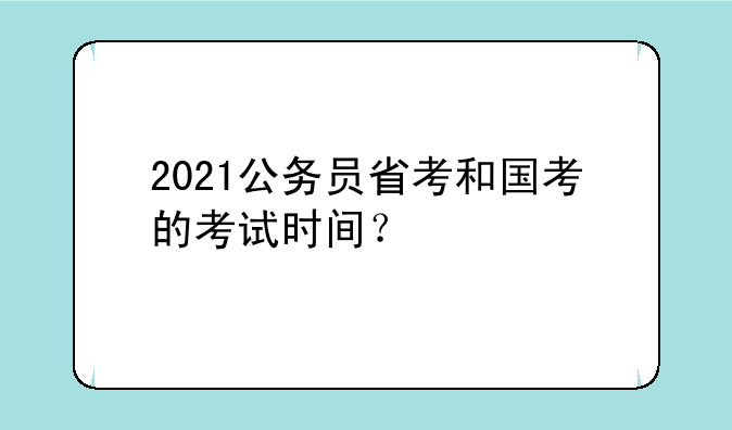 2021公务员省考和国考的考试时间？
