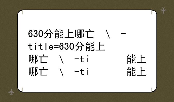630分能上哪些大学、630分能上哪些211大学