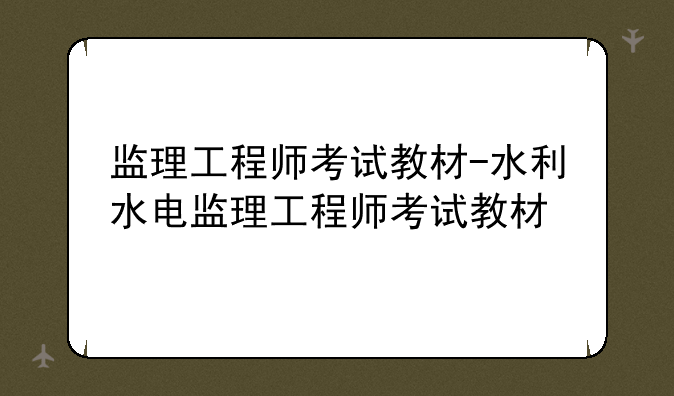 监理工程师考试教材-水利水电监理工程师考试教材