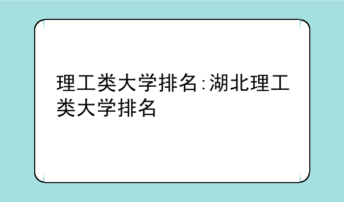理工类大学排名:湖北理工类大学排名