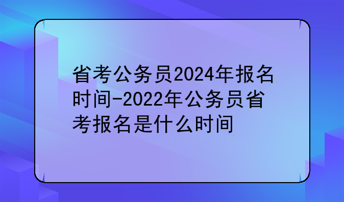 省考公务员2024年报名时间-2022年公务员省考报名是什么时间