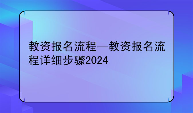 教资报名流程—教资报名流程详细步骤2024