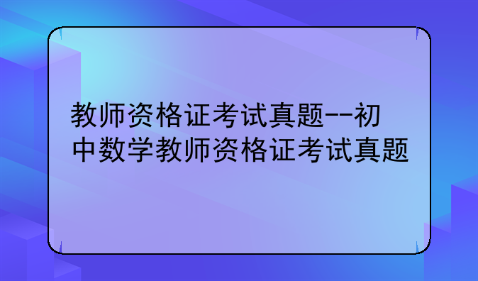 教师资格证考试真题--初中数学教师资格证考试真题