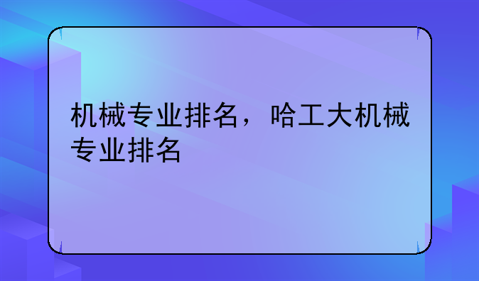 机械专业排名，哈工大机械专业排名