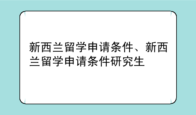 新西兰留学申请条件、新西兰留学申请条件研究生